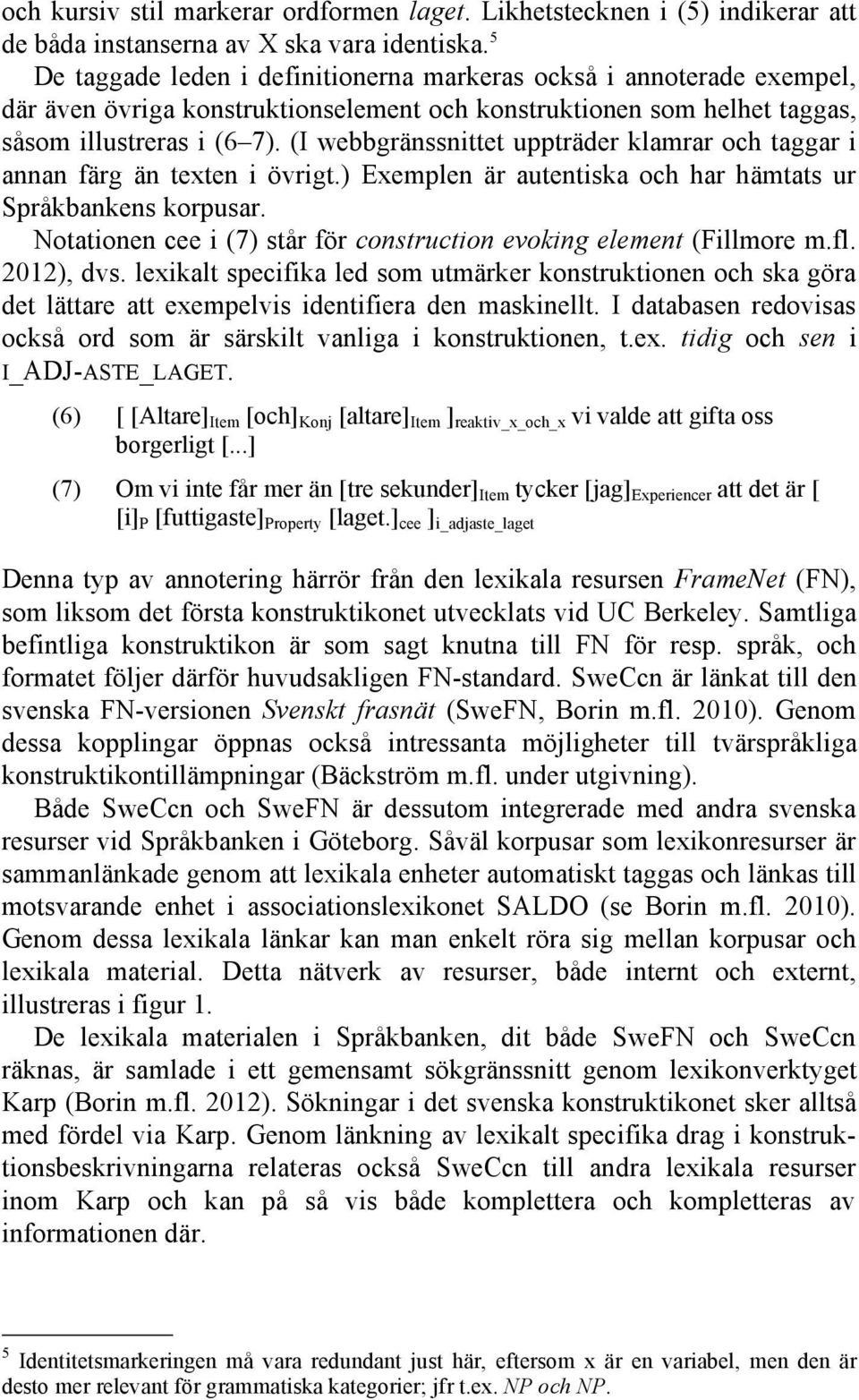 (I webbgränssnittet uppträder klamrar och taggar i annan färg än texten i övrigt.) Exemplen är autentiska och har hämtats ur Språkbankens korpusar.