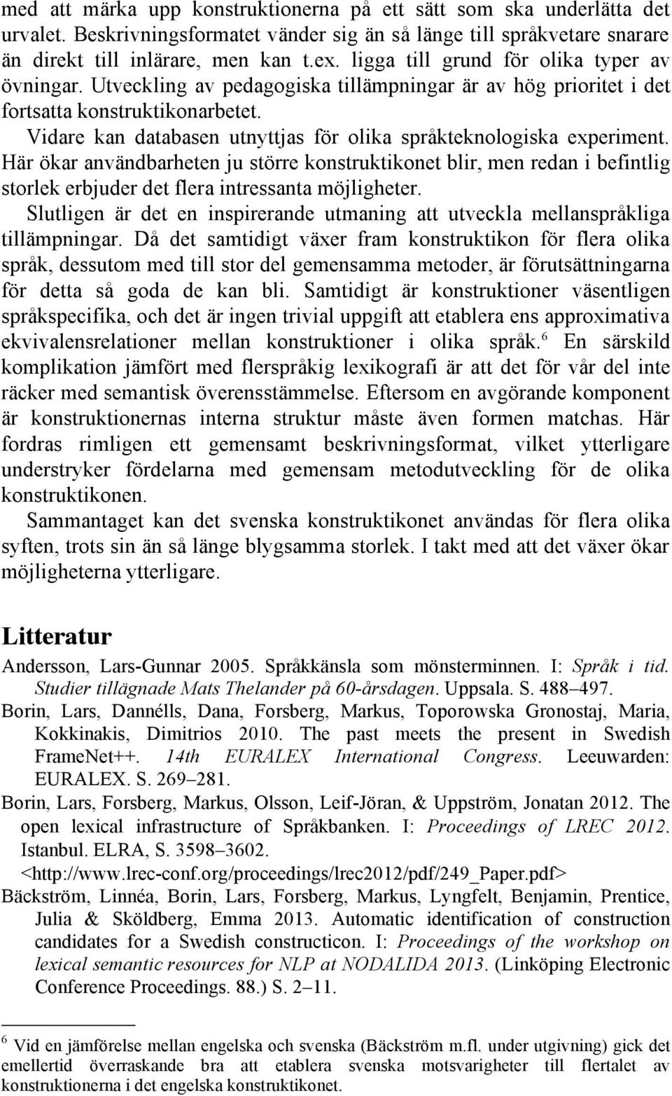 Vidare kan databasen utnyttjas för olika språkteknologiska experiment. Här ökar användbarheten ju större konstruktikonet blir, men redan i befintlig storlek erbjuder det flera intressanta möjligheter.