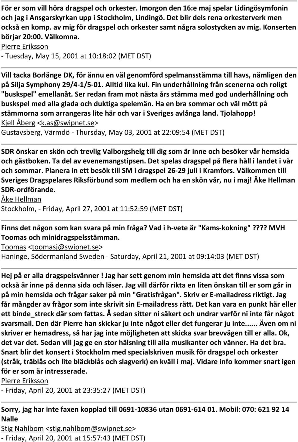 Pierre Eriksson Tuesday, May 15, 2001 at 10:18:02 (MET DST) Vill tacka Borlänge DK, för ännu en väl genomförd spelmansstämma till havs, nämligen den på Silja Symphony 29/4 1/5 01. Alltid lika kul.