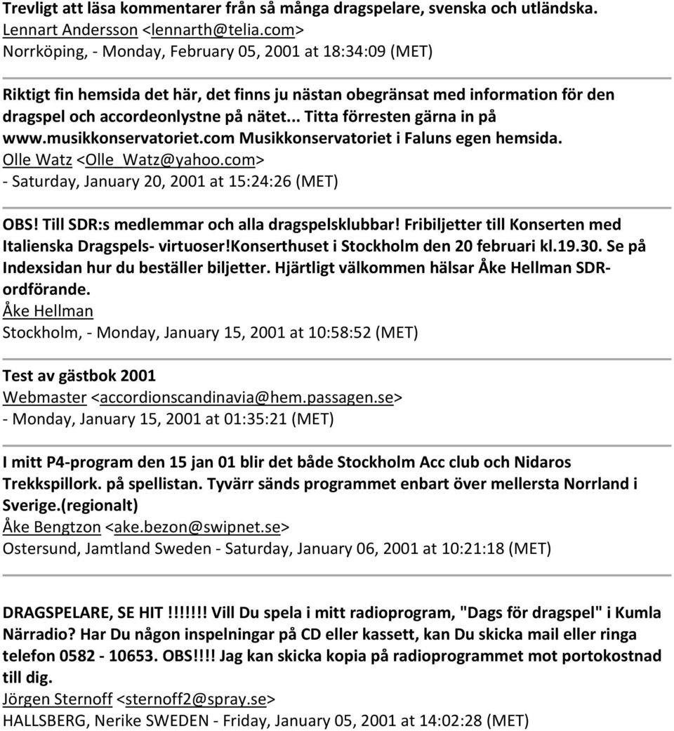 .. Titta förresten gärna in på www.musikkonservatoriet.com Musikkonservatoriet i Faluns egen hemsida. Olle Watz <Olle_Watz@yahoo.com> Saturday, January 20, 2001 at 15:24:26 (MET) OBS!