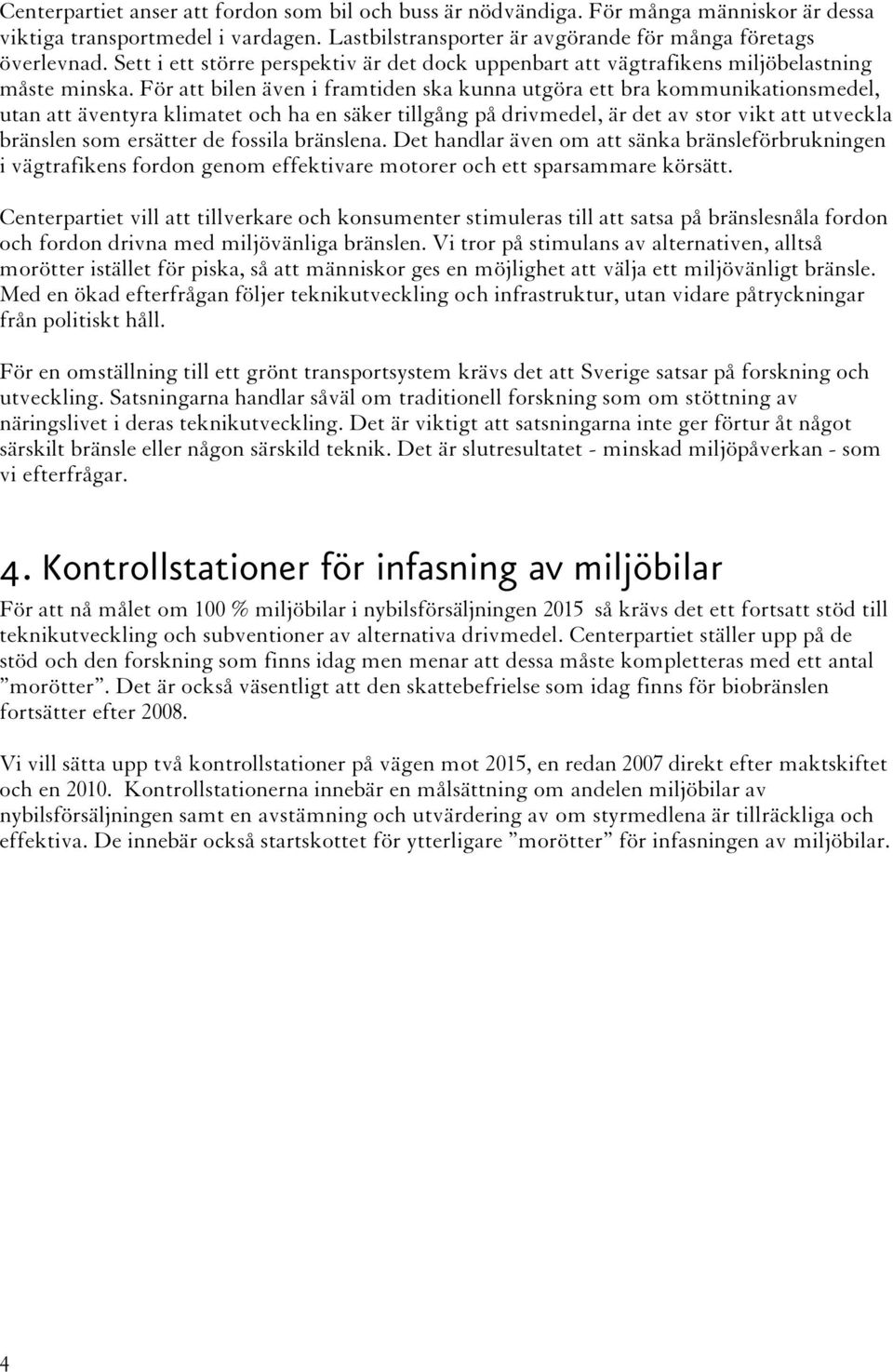 För att bilen även i framtiden ska kunna utgöra ett bra kommunikationsmedel, utan att äventyra klimatet och ha en säker tillgång på drivmedel, är det av stor vikt att utveckla bränslen som ersätter