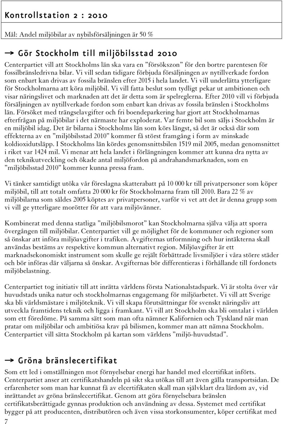 Vi vill underlätta ytterligare för Stockholmarna att köra miljöbil. Vi vill fatta beslut som tydligt pekar ut ambitionen och visar näringslivet och marknaden att det är detta som är spelreglerna.