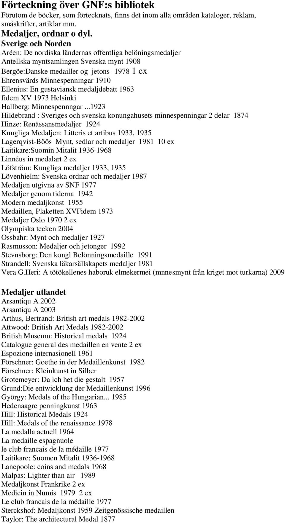 Ellenius: En gustaviansk medaljdebatt 1963 fidem XV 1973 Helsinki Hallberg: Minnespennngar.