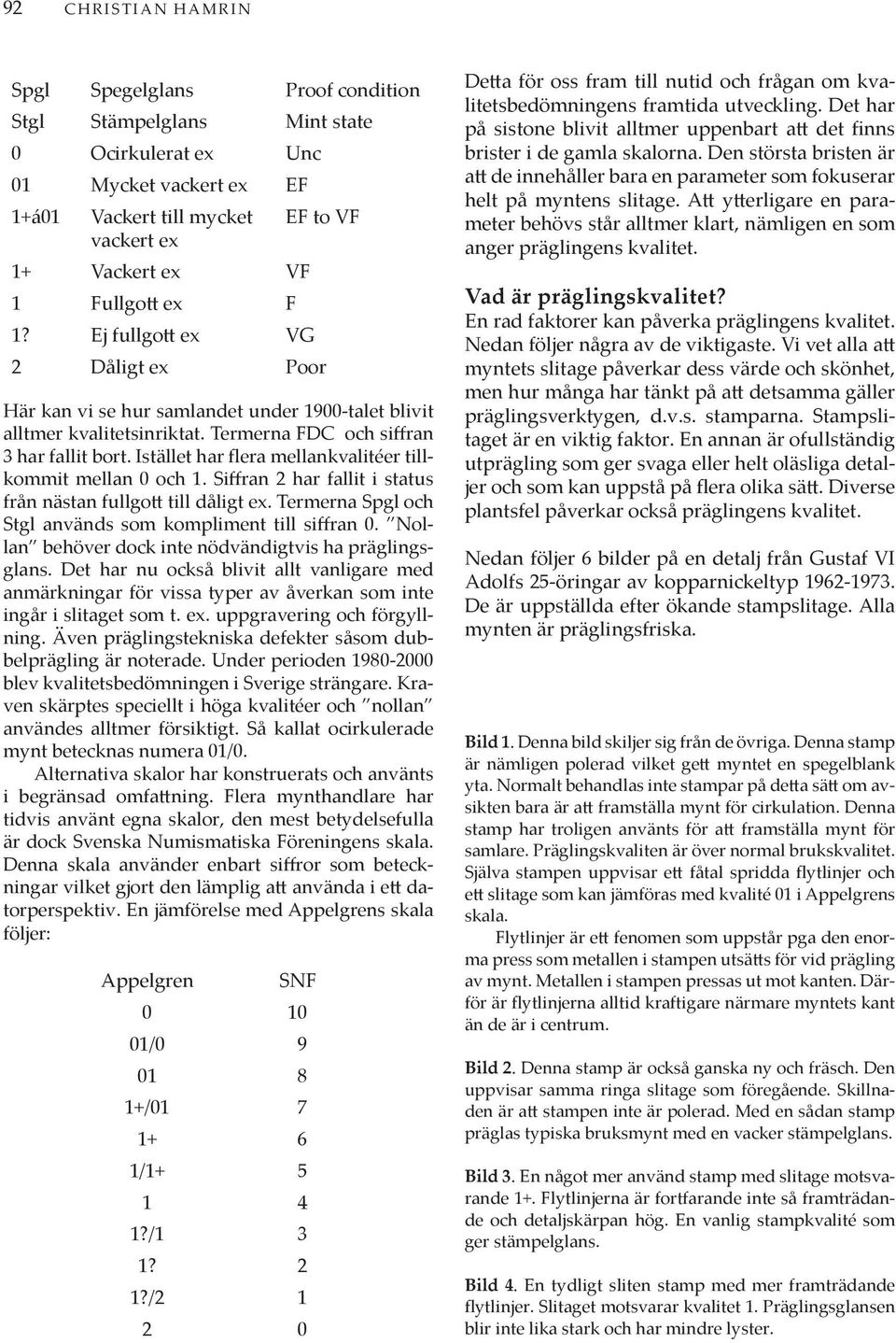 Istället har flera mellankvalitéer tillkommit mellan 0 och 1. Siffran 2 har fallit i status från nästan fullgott till dåligt ex. Termerna Spgl och Stgl används som kompliment till siffran 0.