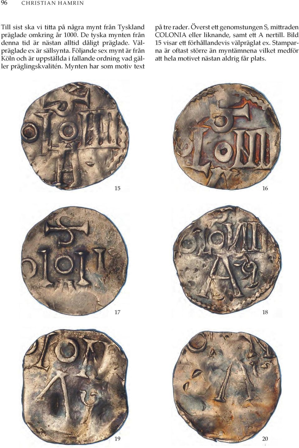 Följande sex mynt är från Köln och är uppställda i fallande ordning vad gäller präglingskvalitén. Mynten har som motiv text på tre rader.