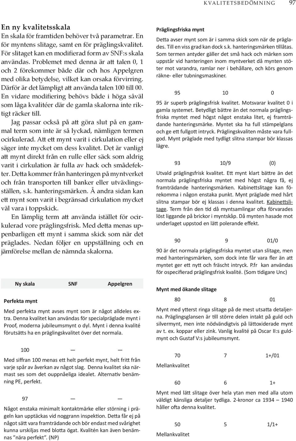 Därför är det lämpligt att använda talen 100 till 00. En vidare modifiering behövs både i höga såväl som låga kvalitéer där de gamla skalorna inte riktigt räcker till.