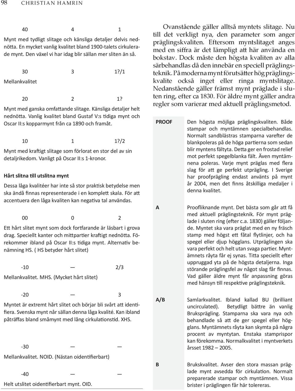 Vanlig kvalitet bland Gustaf V:s tidiga mynt och Oscar II:s kopparmynt från ca 1890 och framåt. 10 1 1?/2 Mynt med kraftigt slitage som förlorat en stor del av sin detaljrikedom.