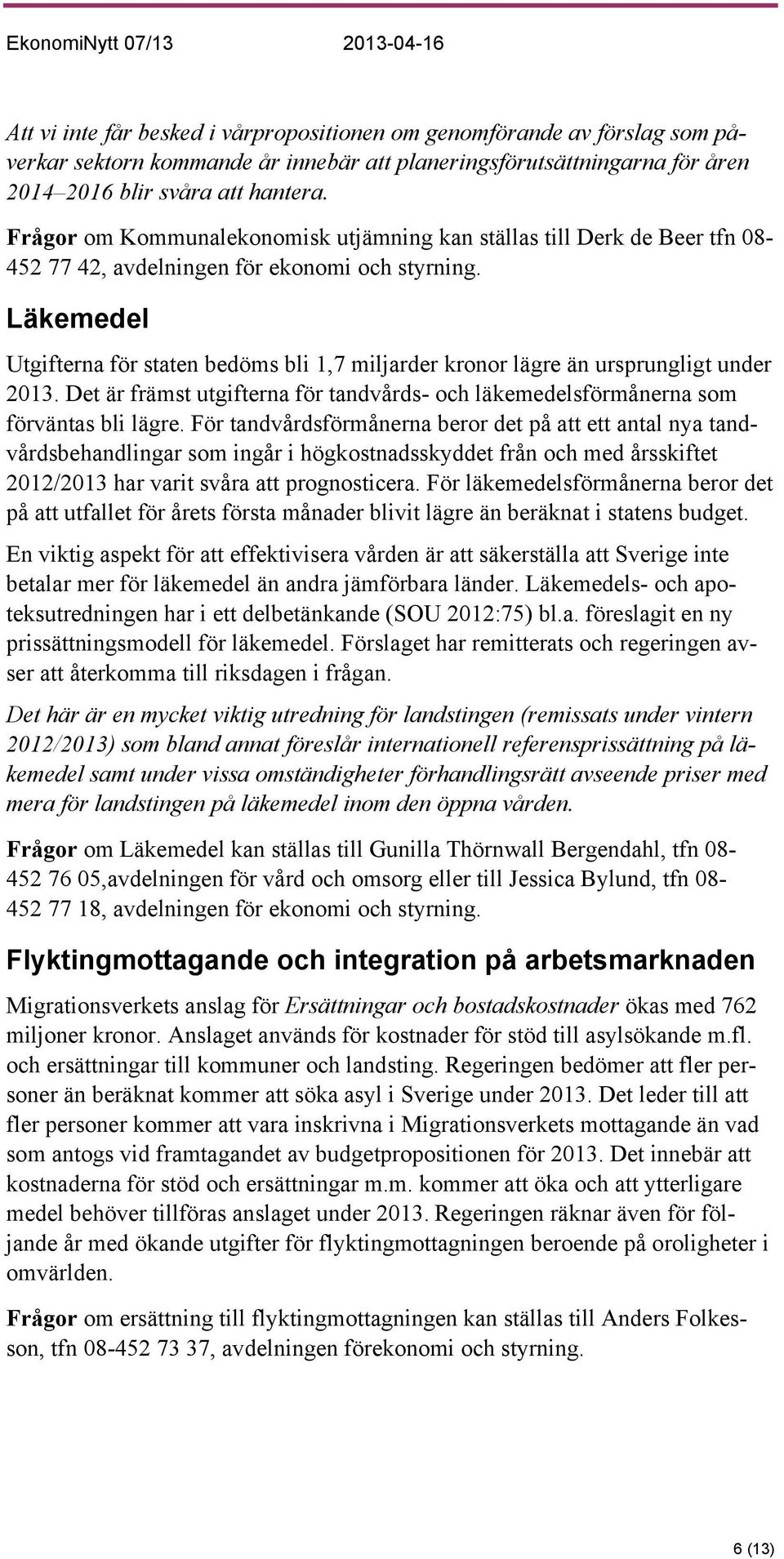 Läkemedel Utgifterna för staten bedöms bli 1,7 miljarder kronor lägre än ursprungligt under 2013. Det är främst utgifterna för tandvårds- och läkemedelsförmånerna som förväntas bli lägre.