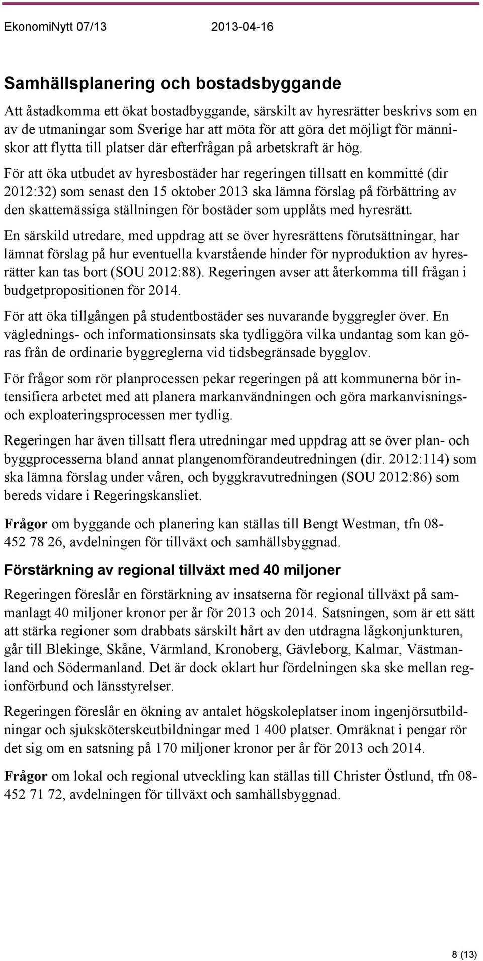 För att öka utbudet av hyresbostäder har regeringen tillsatt en kommitté (dir 2012:32) som senast den 15 oktober 2013 ska lämna förslag på förbättring av den skattemässiga ställningen för bostäder