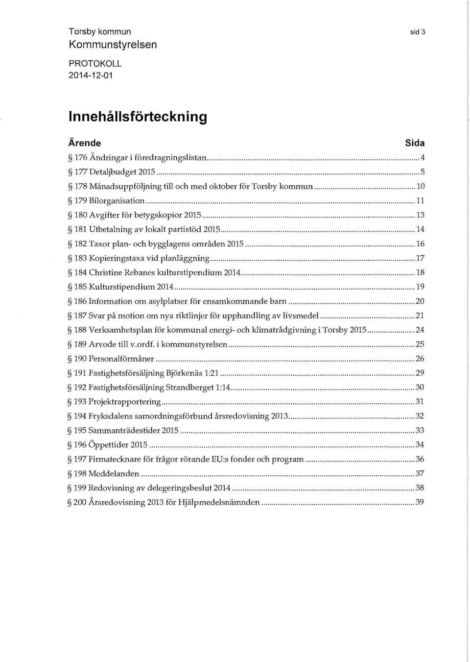 .. 17 184 Christine Re banes kulturstipendium 2014... 18 185 Kulturstipendium 2014... 19 186 Information om asylplatser för ensamkommande barn.