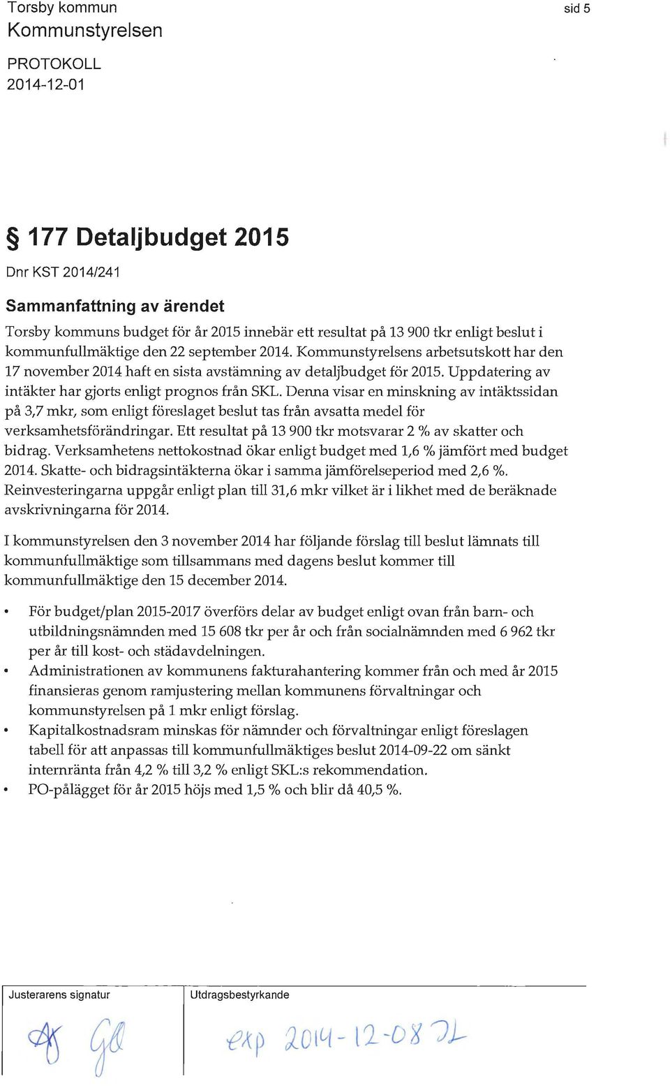 Denna visar en minskning av intäktssidan på 3,7 mkr, som enligt föreslaget beslut tas från avsatta medel för verksamli.etsförändringar. Ett resultat på 13 900 tkr motsvarar 2 % av skatter och bidrag.