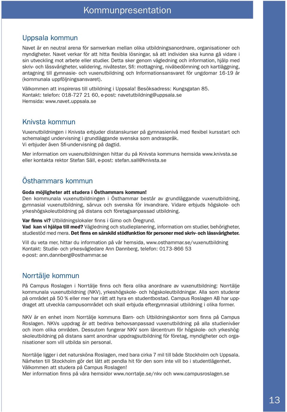 Detta sker genom vägledning och information, hjälp med skriv- och lässvårigheter, validering, nivåtester, Sfi : mottagning, nivåbedömning och kartläggning, antagning till gymnasie- och