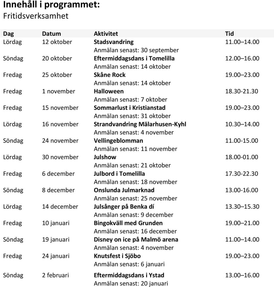 30 14.00 senast: 4 november Söndag 24 november Vellingeblomman 11.00-15.00 senast: 11 november Lördag 30 november Julshow 18.00-01.00 senast: 21 oktober Fredag 6 december Julbord i Tomelilla 17.30-22.