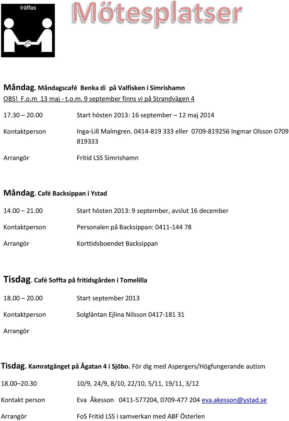 00 21.00 Start hösten 2013: 9 september, avslut 16 december Kontaktperson Personalen på Backsippan: 0411-144 78 Korttidsboendet Backsippan Tisdag. Café Soffta på fritidsgården i Tomelilla 18.00 20.