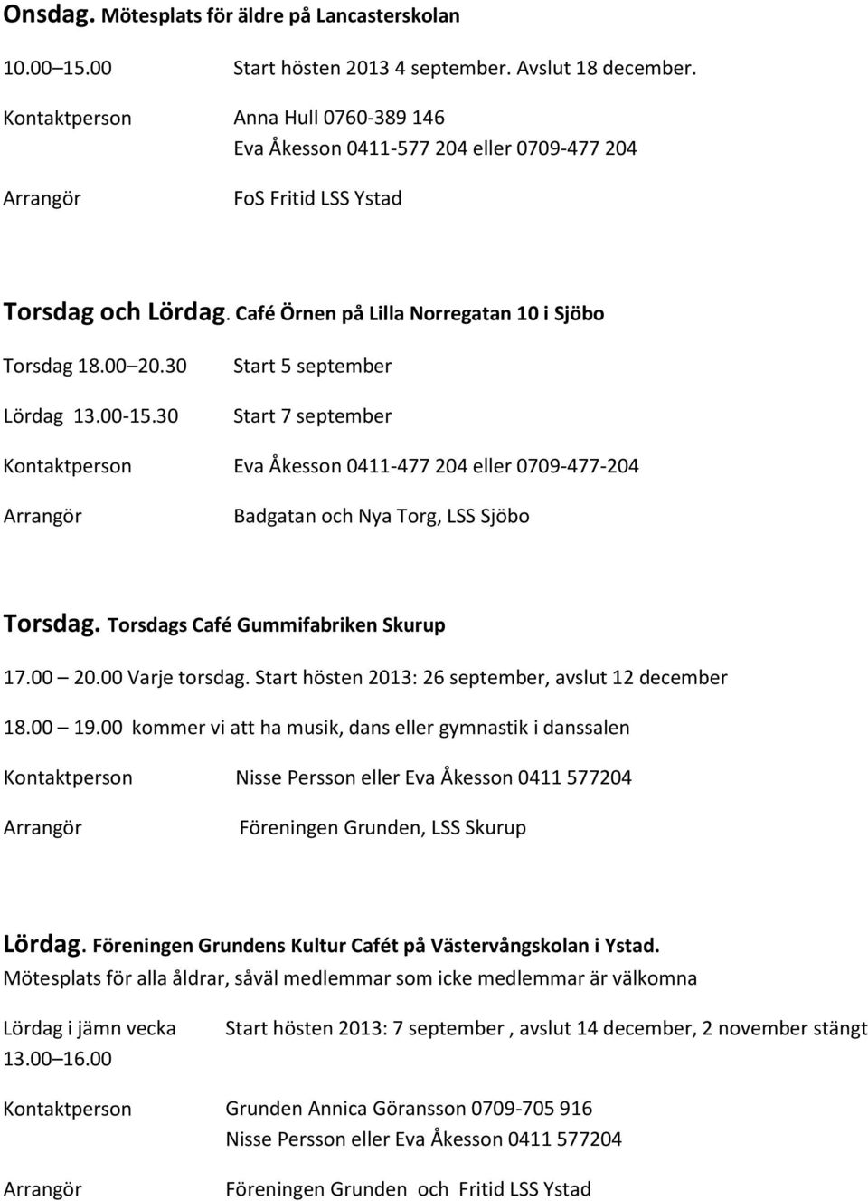 30 Start 5 september Start 7 september Kontaktperson Eva Åkesson 0411-477 204 eller 0709-477-204 Badgatan och Nya Torg, LSS Sjöbo Torsdag. Torsdags Café Gummifabriken Skurup 17.00 20.00 Varje torsdag.