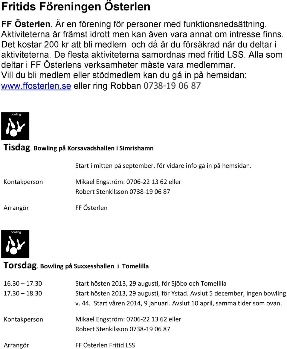 Alla som deltar i FF Österlens verksamheter måste vara medlemmar. Vill du bli medlem eller stödmedlem kan du gå in på hemsidan: www.ffosterlen.se eller ring Robban 0738-19 06 87 Tisdag.