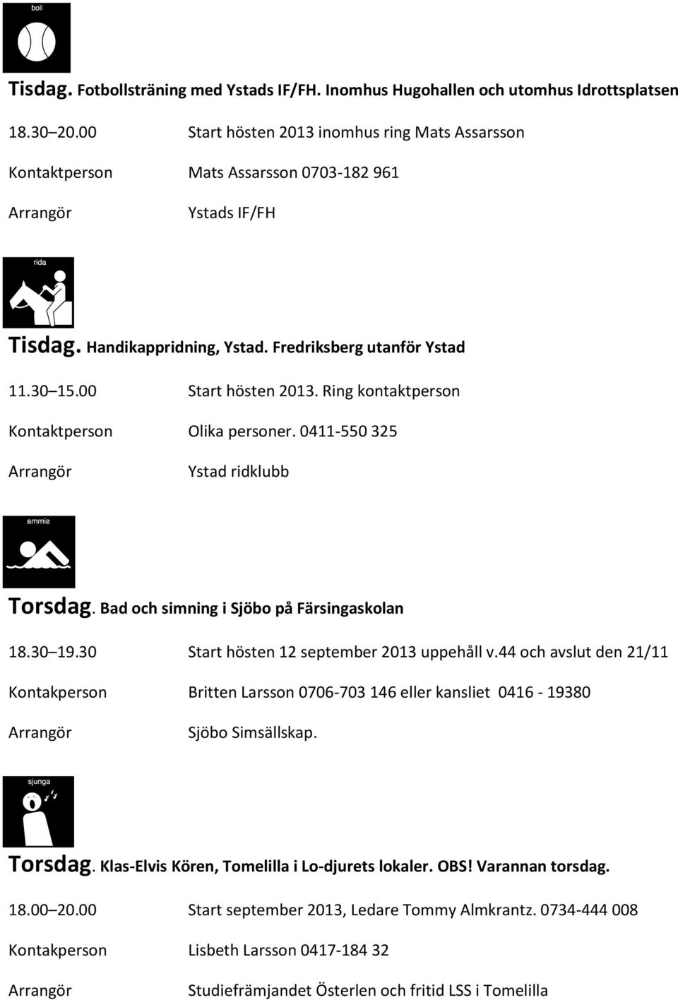 0411-550 325 Ystad ridklubb Torsdag. Bad och simning i Sjöbo på Färsingaskolan 18.30 19.30 Start hösten 12 september 2013 uppehåll v.