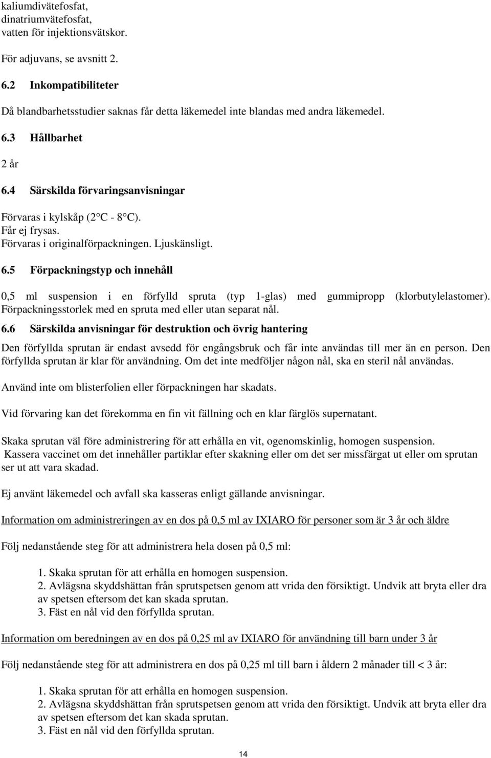 Får ej frysas. Förvaras i originalförpackningen. Ljuskänsligt. 6.5 Förpackningstyp och innehåll 0,5 ml suspension i en förfylld spruta (typ 1-glas) med gummipropp (klorbutylelastomer).