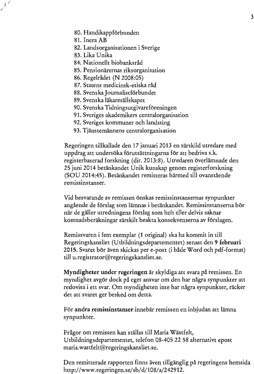 Sveriges kommuner och landsting 93. Tjänstemännens centralorganisation Regeringen tillkallade den 17 januari 2013 en särskild utredare med uppdrag att undersöka förutsättningarna för att bedriva s.k. registerbaserad forskning (dir.