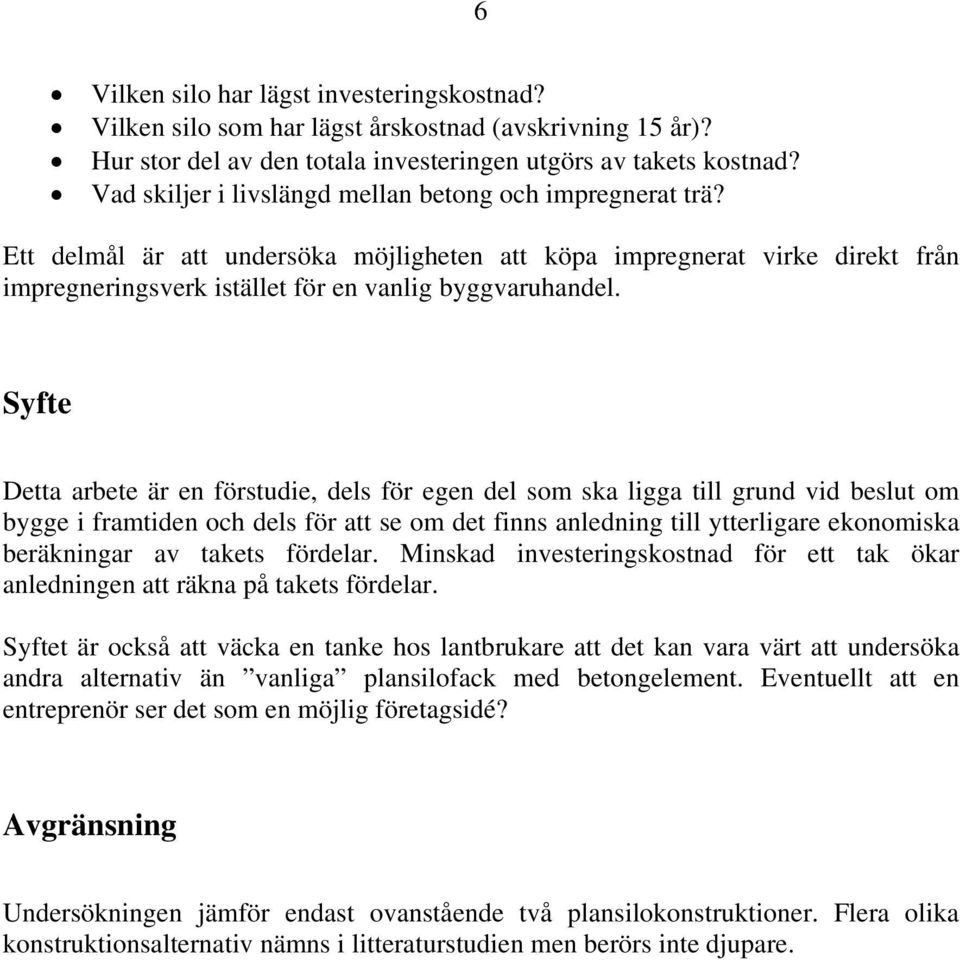 Syfte Detta arbete är en förstudie, dels för egen del som ska ligga till grund vid beslut om bygge i framtiden och dels för att se om det finns anledning till ytterligare ekonomiska beräkningar av