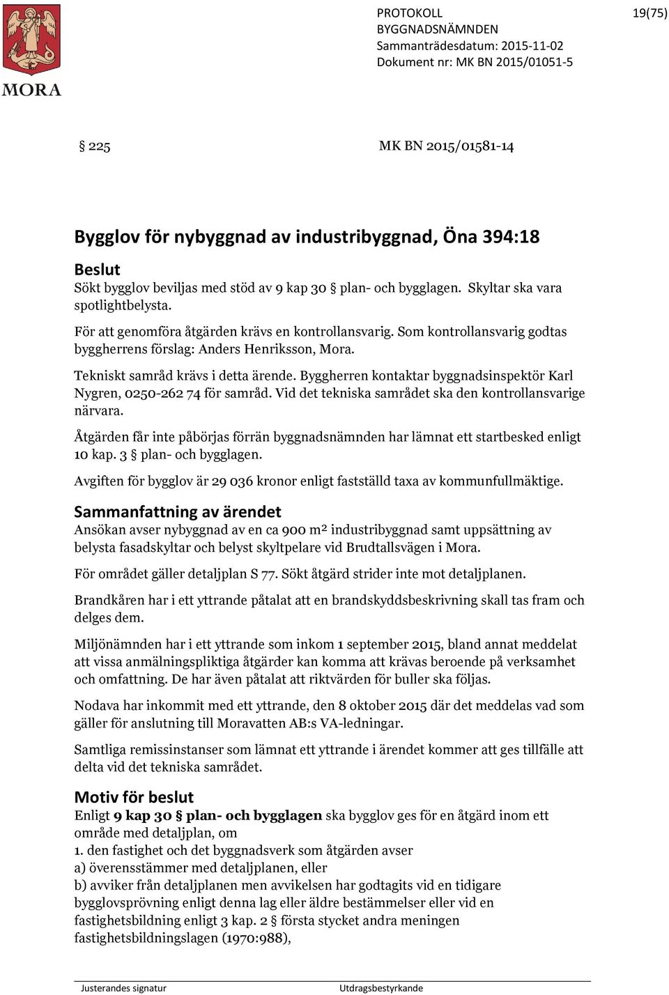 Byggherren kontaktar byggnadsinspektör Karl Nygren, 0250-262 74 för samråd. Vid det tekniska samrådet ska den kontrollansvarige närvara.