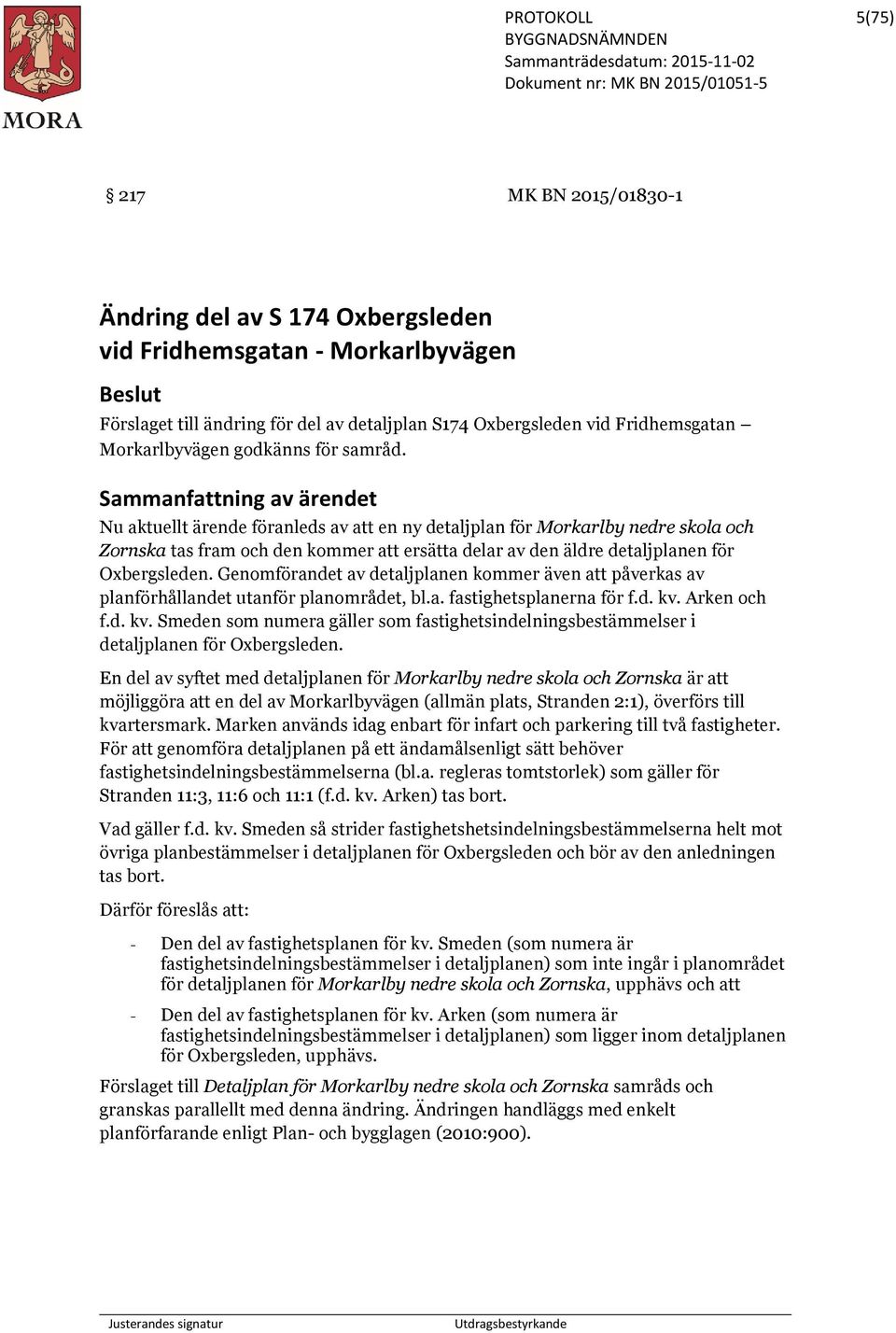 Sammanfattning av ärendet Nu aktuellt ärende föranleds av att en ny detaljplan för Morkarlby nedre skola och Zornska tas fram och den kommer att ersätta delar av den äldre detaljplanen för