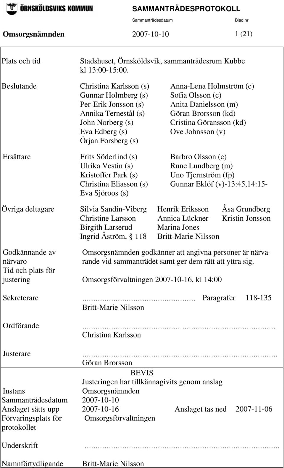 Cristina Göransson (kd) Eva Edberg (s) Ove Johnsson (v) Örjan Forsberg (s) Ersättare Frits Söderlind (s) Barbro Olsson (c) Ulrika Vestin (s) Rune Lundberg (m) Kristoffer Park (s) Uno Tjernström (fp)