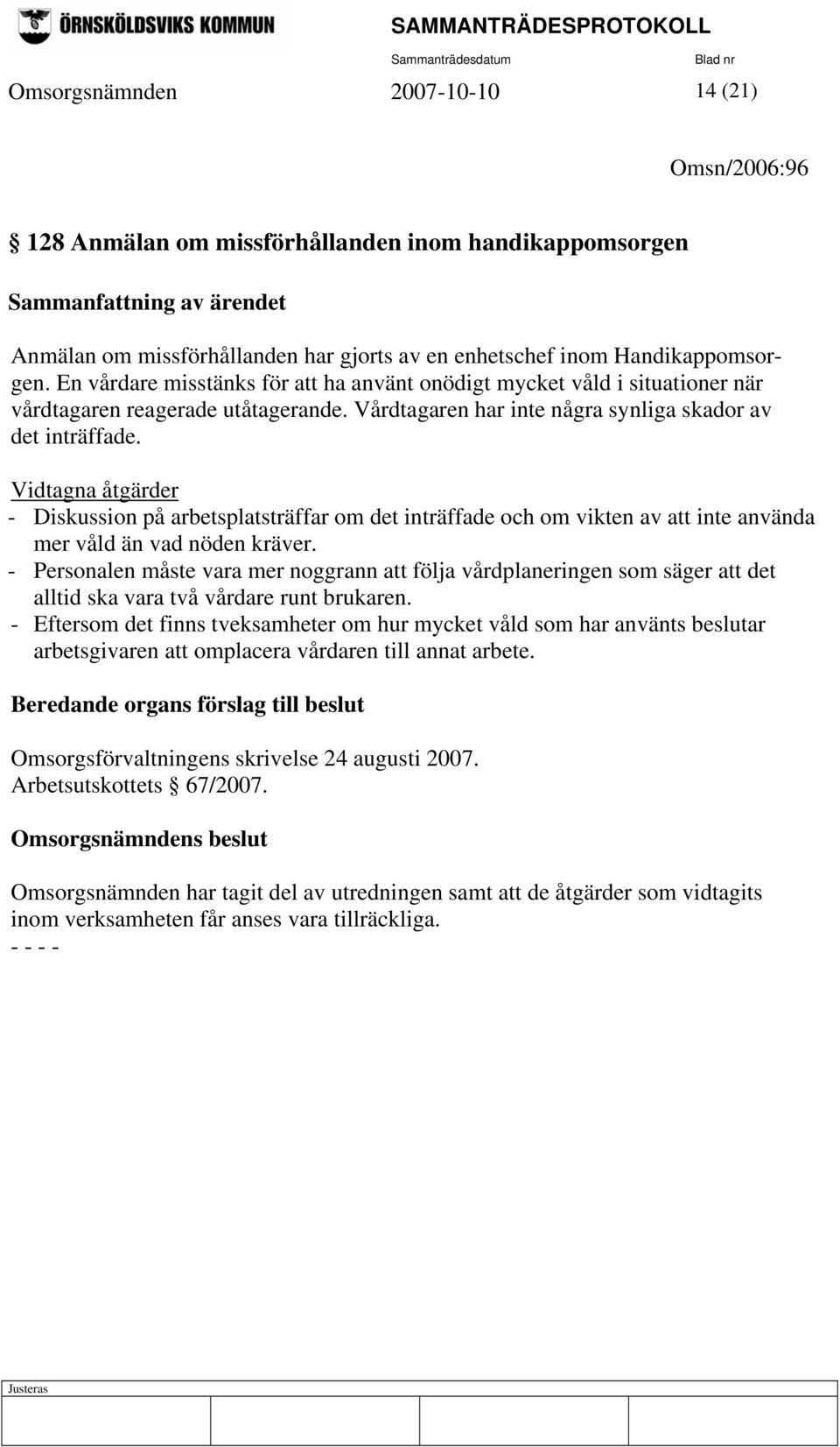 Vidtagna åtgärder - Diskussion på arbetsplatsträffar om det inträffade och om vikten av att inte använda mer våld än vad nöden kräver.