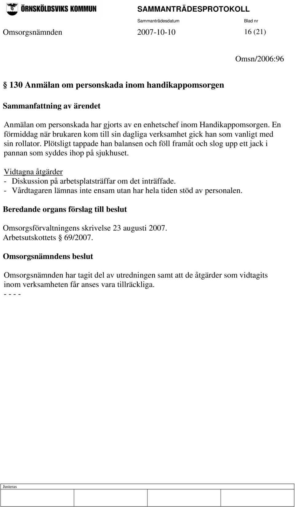 Plötsligt tappade han balansen och föll framåt och slog upp ett jack i pannan som syddes ihop på sjukhuset. Vidtagna åtgärder - Diskussion på arbetsplatsträffar om det inträffade.