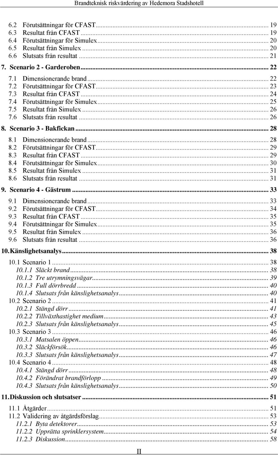 6 Slutsats från resultat... 26 8. Scenario 3 - Bakfickan... 28 8.1 Dimensionerande brand... 28 8.2 Förutsättningar för CFAST... 29 8.3 Resultat från CFAST... 29 8.4 Förutsättningar för Simulex... 30 8.