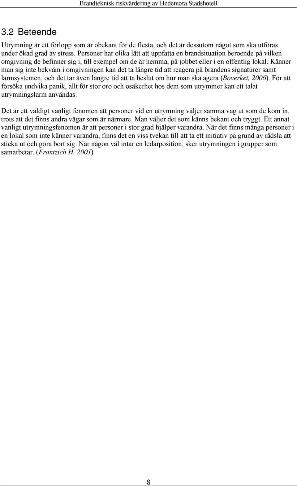 Känner man sig inte bekväm i omgivningen kan det ta längre tid att reagera på brandens signaturer samt larmsystemen, och det tar även längre tid att ta beslut om hur man ska agera (Boverket, 2006).