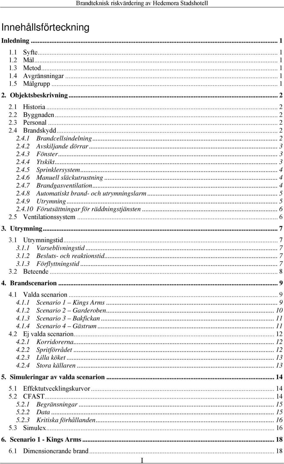 .. 4 2.4.8 Automatiskt brand- och utrymningslarm... 5 2.4.9 Utrymning... 5 2.4.10 Förutsättningar för räddningstjänsten... 6 2.5 Ventilationssystem... 6 3. Utrymning... 7 3.1 Utrymningstid... 7 3.1.1 Varseblivningstid.