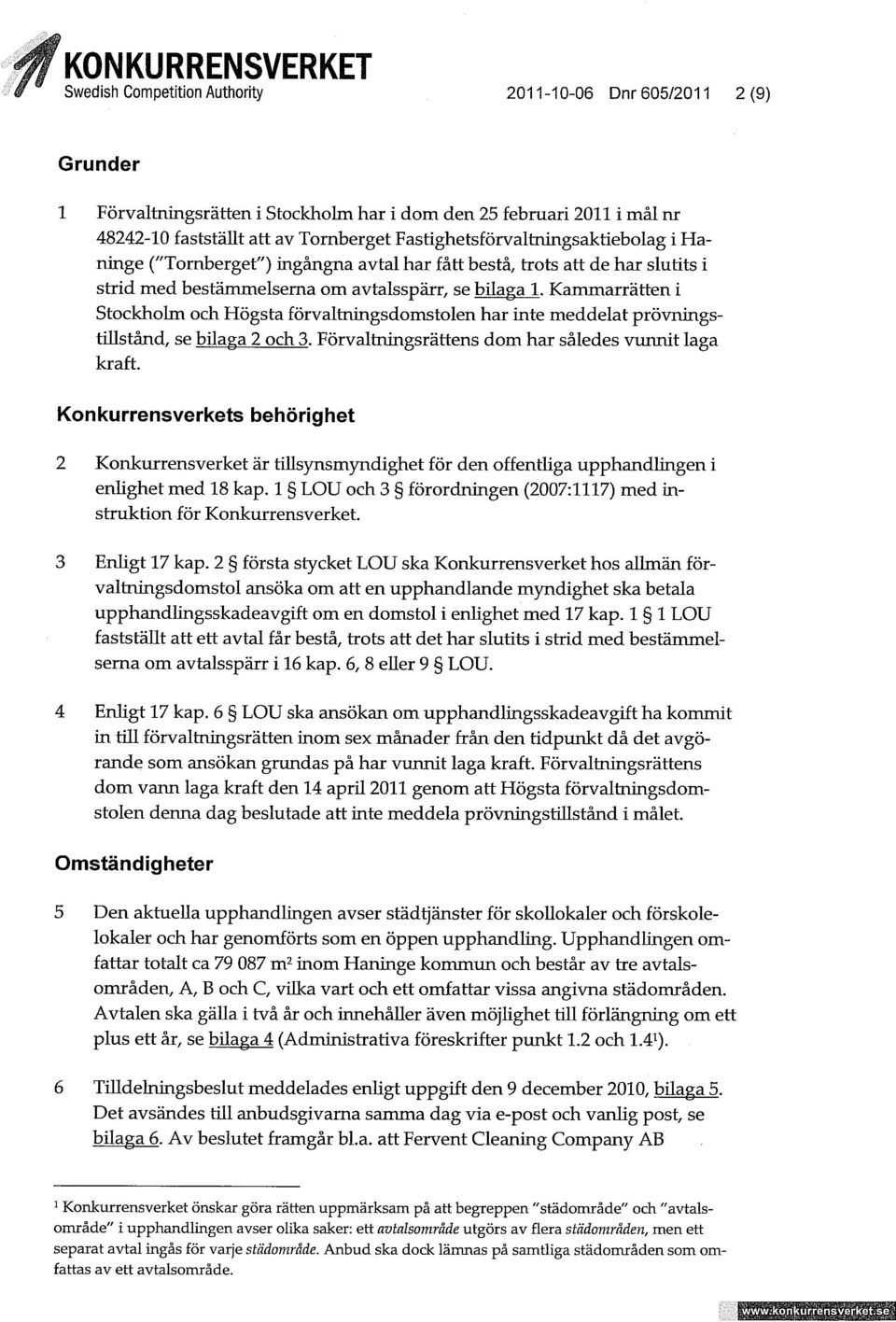 Kammarrätten i Stockholm och Högsta förvaltningsdomstolen har inte meddelat prövningstillstånd, se bilaga 2 och 3. Förvaltningsrättens dom har således vunnit laga kraft.