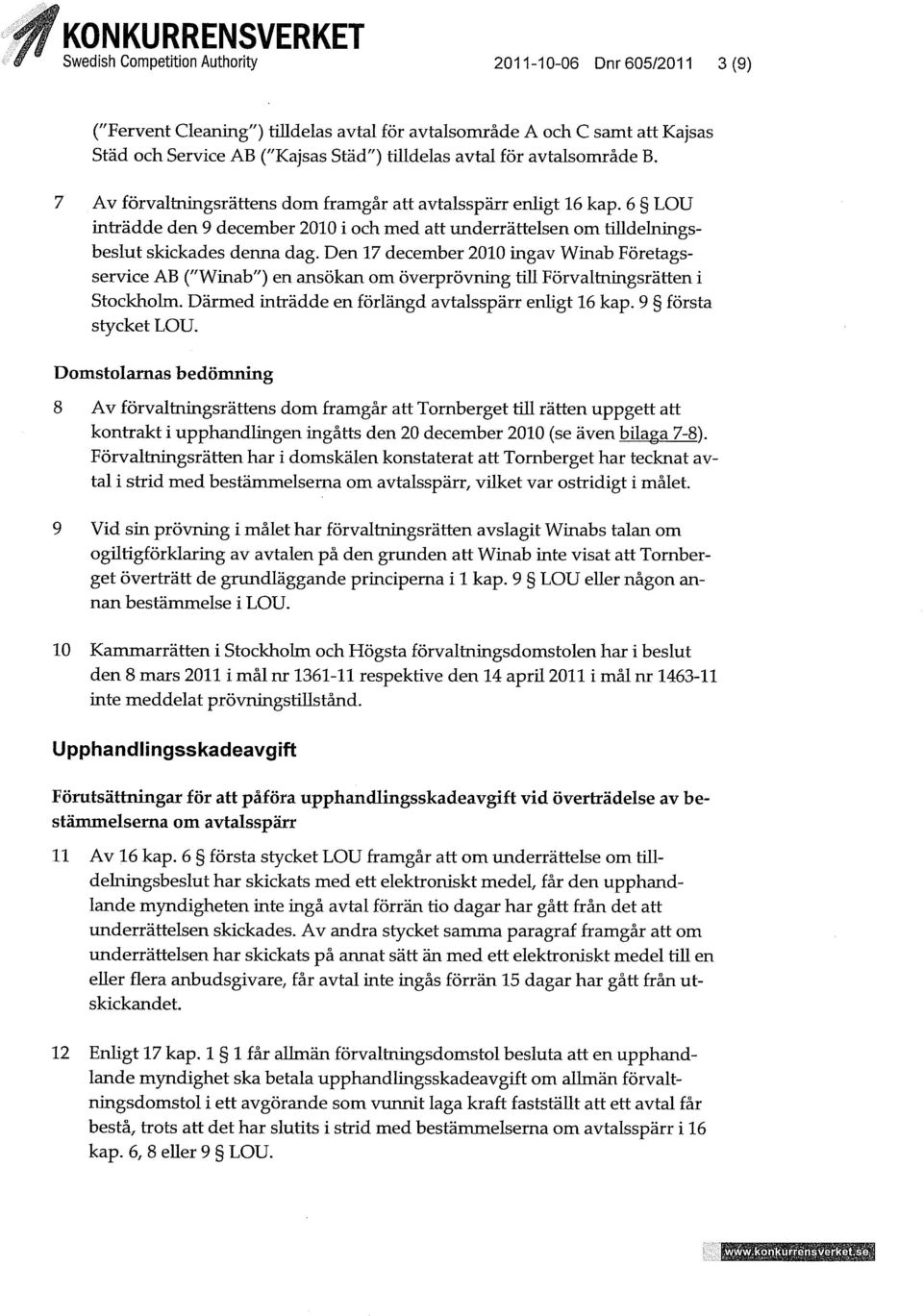 Den 17 december 2010 ingav Winab Företagsservice AB ("Winab") en ansökan om överprövning tiu Förvaltningsrätten i Stockholm. Därmed inträdde en förlängd avtalsspärr enhgt 16 kap. 9 första stycket LOU.