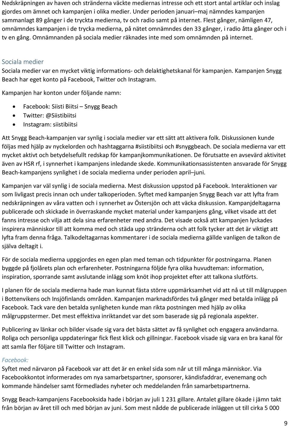 Flest gånger, nämligen 47, omnämndes kampanjen i de trycka medierna, på nätet omnämndes den 33 gånger, i radio åtta gånger och i tv en gång.