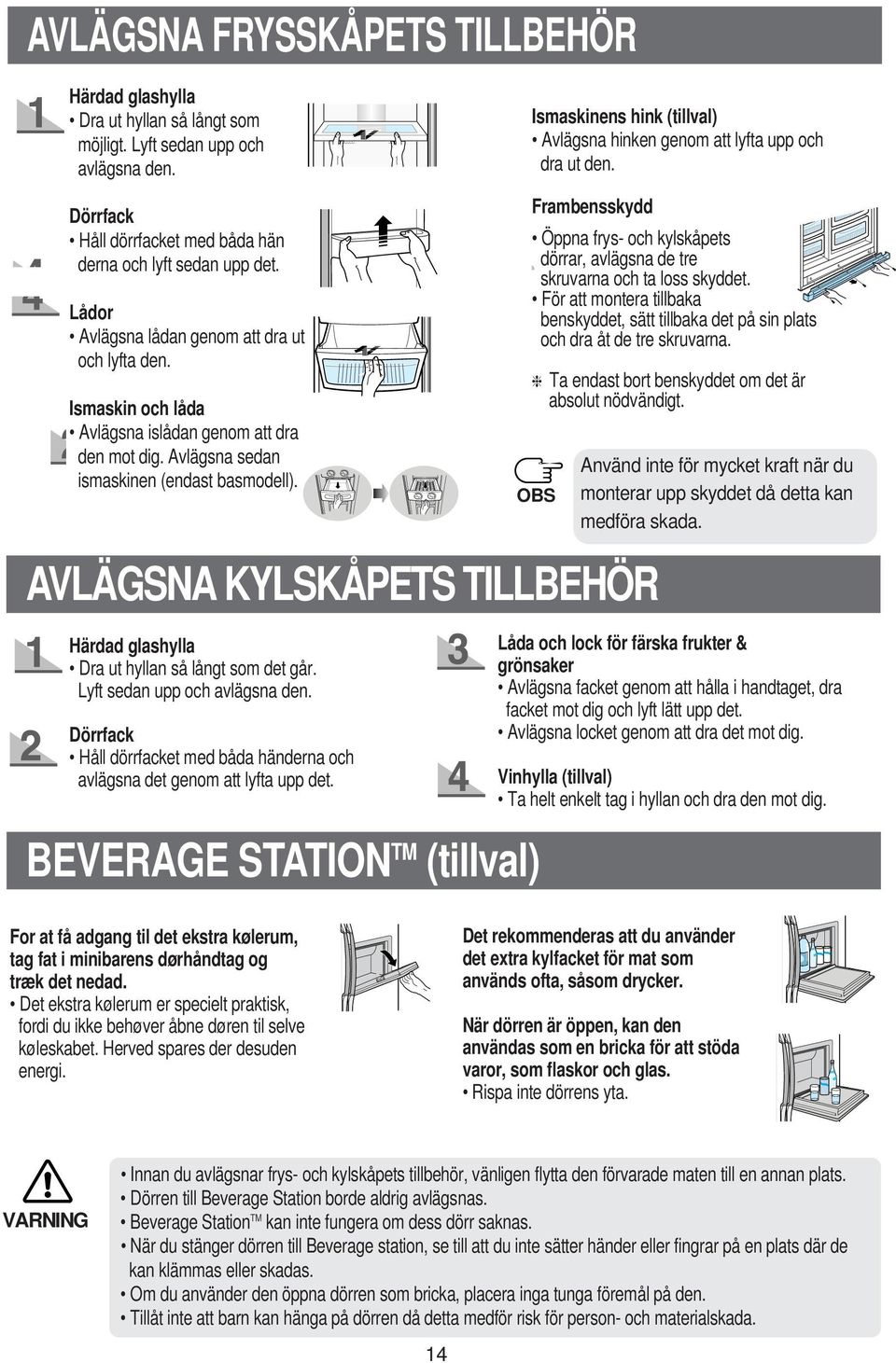 Ismaskinens hink (tillval) Avlägsna hinken genom att lyfta upp och dra ut den. Frambensskydd Öppna frys- och kylskåpets dörrar, avlägsna de tre skruvarna och ta loss skyddet.