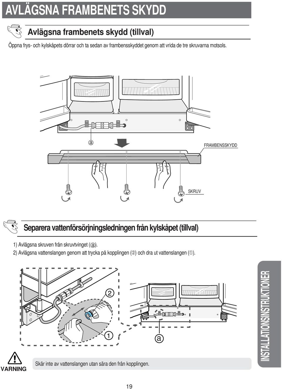 a FRAMBENSSKYDD SKRUV Separera vattenförsörjningsledningen från kylskåpet (tillval) 1) Avlägsna skruven från skruvtvinget