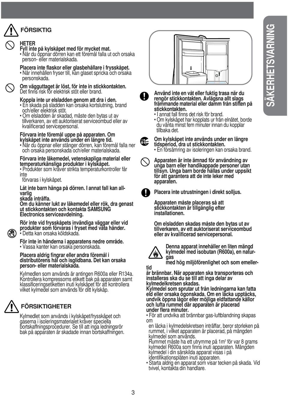 Koppla inte ur elsladden genom att dra i den. En skada på sladden kan orsaka kortslutning, brand och/eller elektrisk stöt.