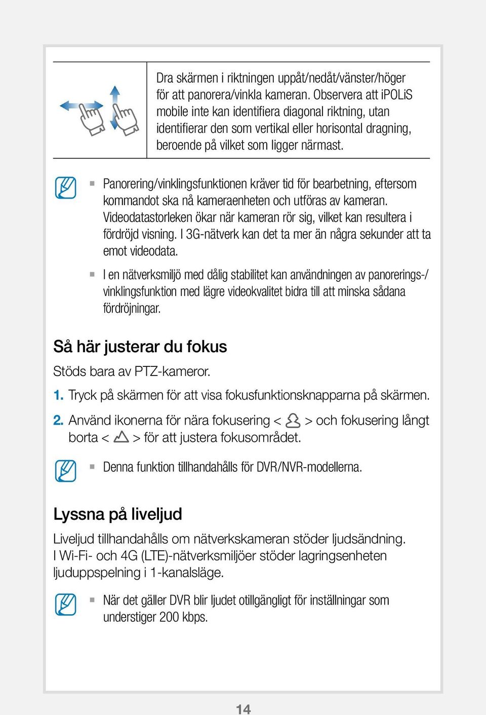 Panorering/vinklingsfunktionen kräver tid för bearbetning, eftersom kommandot ska nå kameraenheten och utföras av kameran.