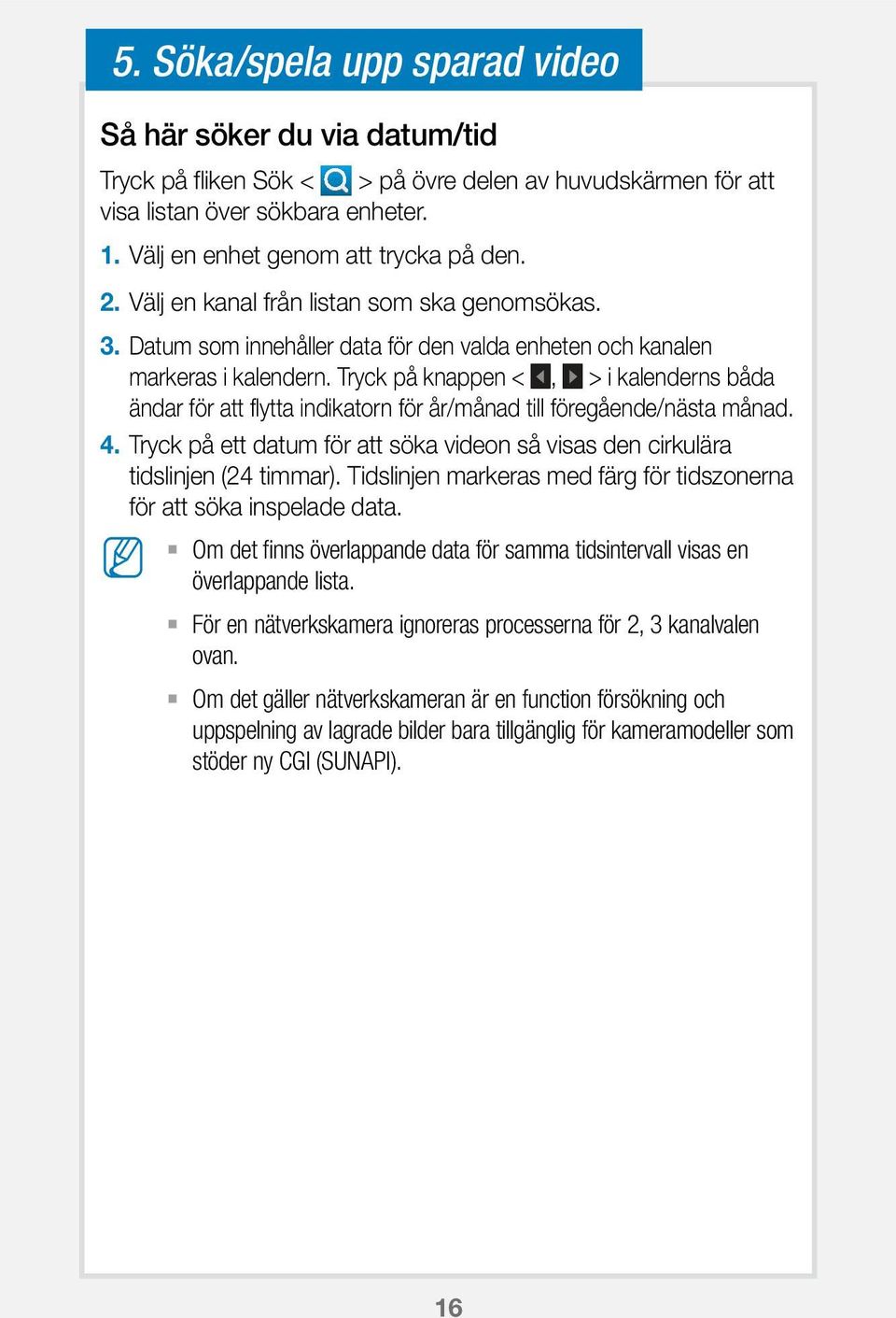 Tryck på knappen <, > i kalenderns båda ändar för att flytta indikatorn för år/månad till föregående/nästa månad. 4.