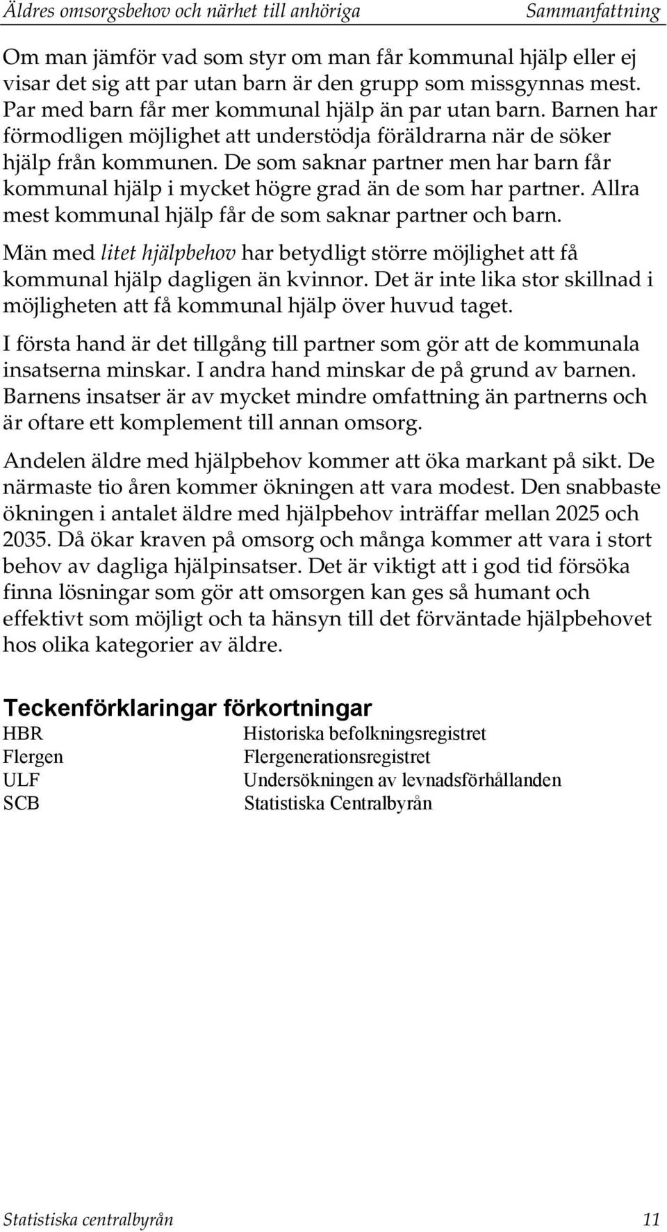 De som saknar partner men har barn får kommunal hjälp i mycket högre grad än de som har partner. Allra mest kommunal hjälp får de som saknar partner och barn.