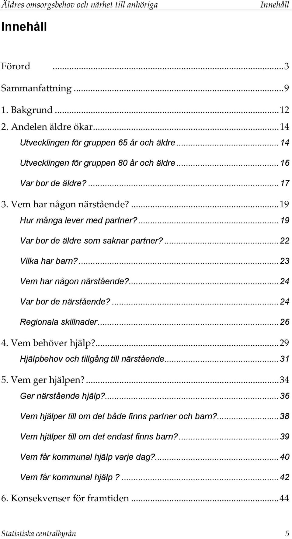 ...23 Vem har någon närstående?...24 Var bor de närstående?...24 Regionala skillnader...26 4. Vem behöver hjälp?...29 Hjälpbehov och tillgång till närstående...31 5. Vem ger hjälpen?