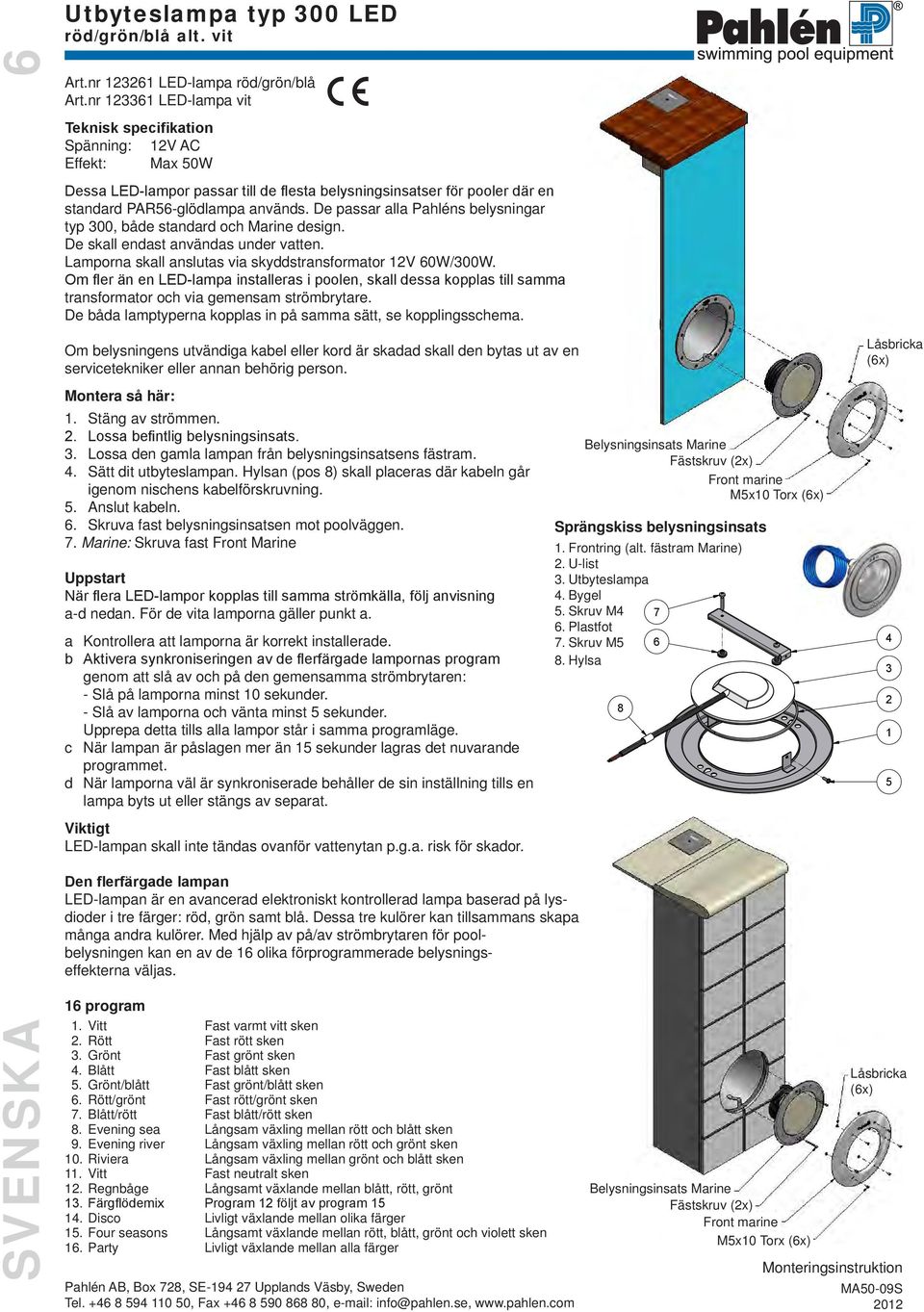 De passar alla Pahléns belysningar typ 300, både standard och Marine design. De skall endast användas under vatten. Lamporna skall anslutas via skyddstransformator V 60W/300W.