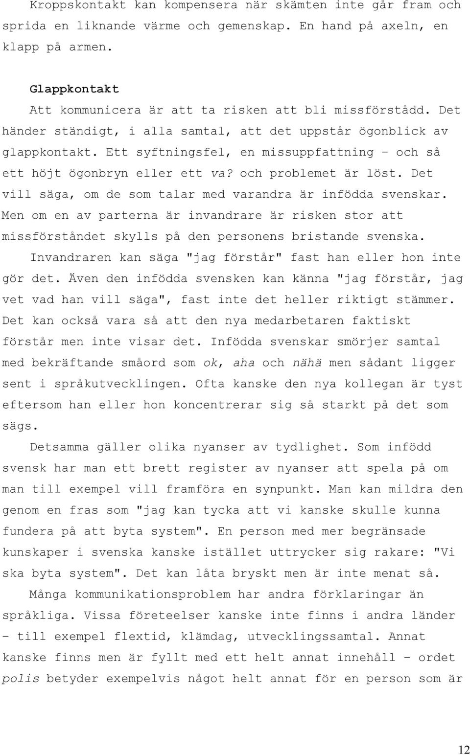 Ett syftningsfel, en missuppfattning och så ett höjt ögonbryn eller ett va? och problemet är löst. Det vill säga, om de som talar med varandra är infödda svenskar.