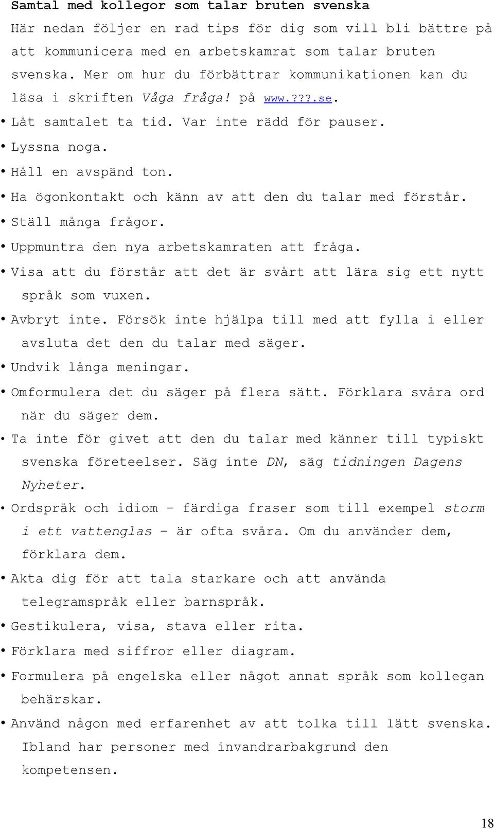 Ha ögonkontakt och känn av att den du talar med förstår. Ställ många frågor. Uppmuntra den nya arbetskamraten att fråga. Visa att du förstår att det är svårt att lära sig ett nytt språk som vuxen.