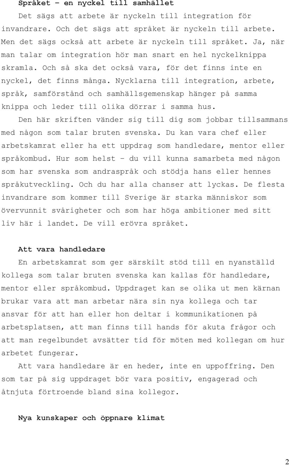 Nycklarna till integration, arbete, språk, samförstånd och samhällsgemenskap hänger på samma knippa och leder till olika dörrar i samma hus.