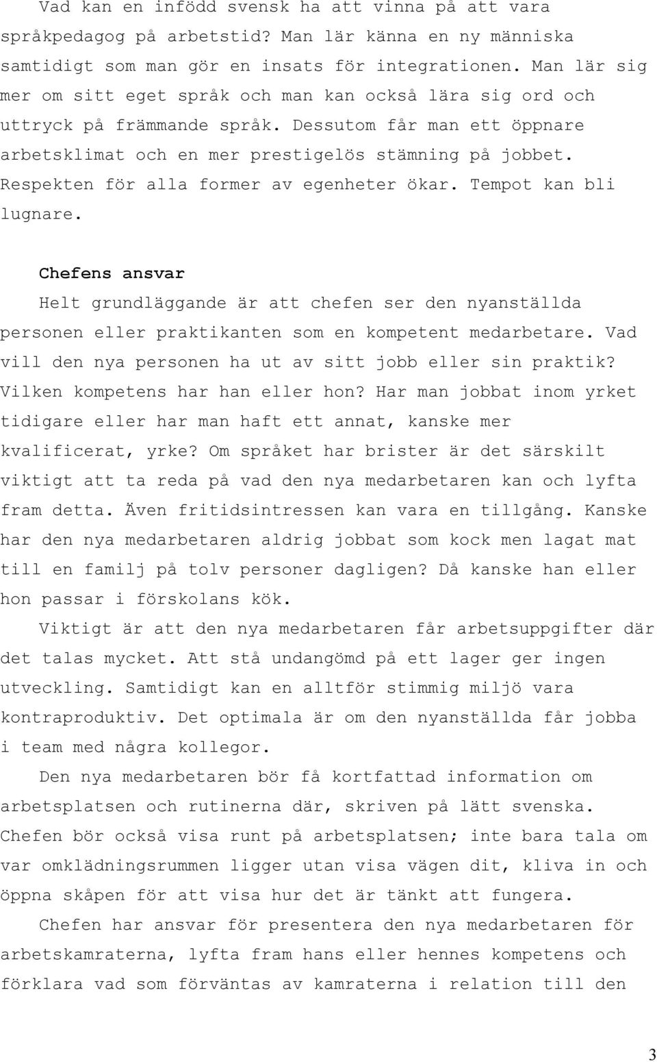 Respekten för alla former av egenheter ökar. Tempot kan bli lugnare. Chefens ansvar Helt grundläggande är att chefen ser den nyanställda personen eller praktikanten som en kompetent medarbetare.