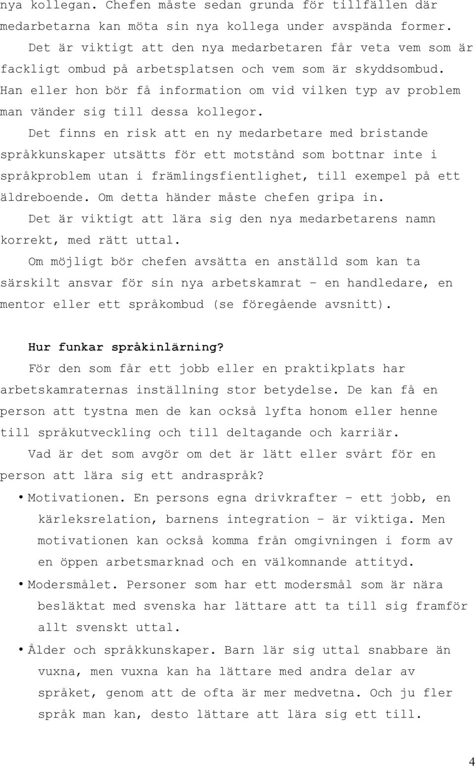 Han eller hon bör få information om vid vilken typ av problem man vänder sig till dessa kollegor.