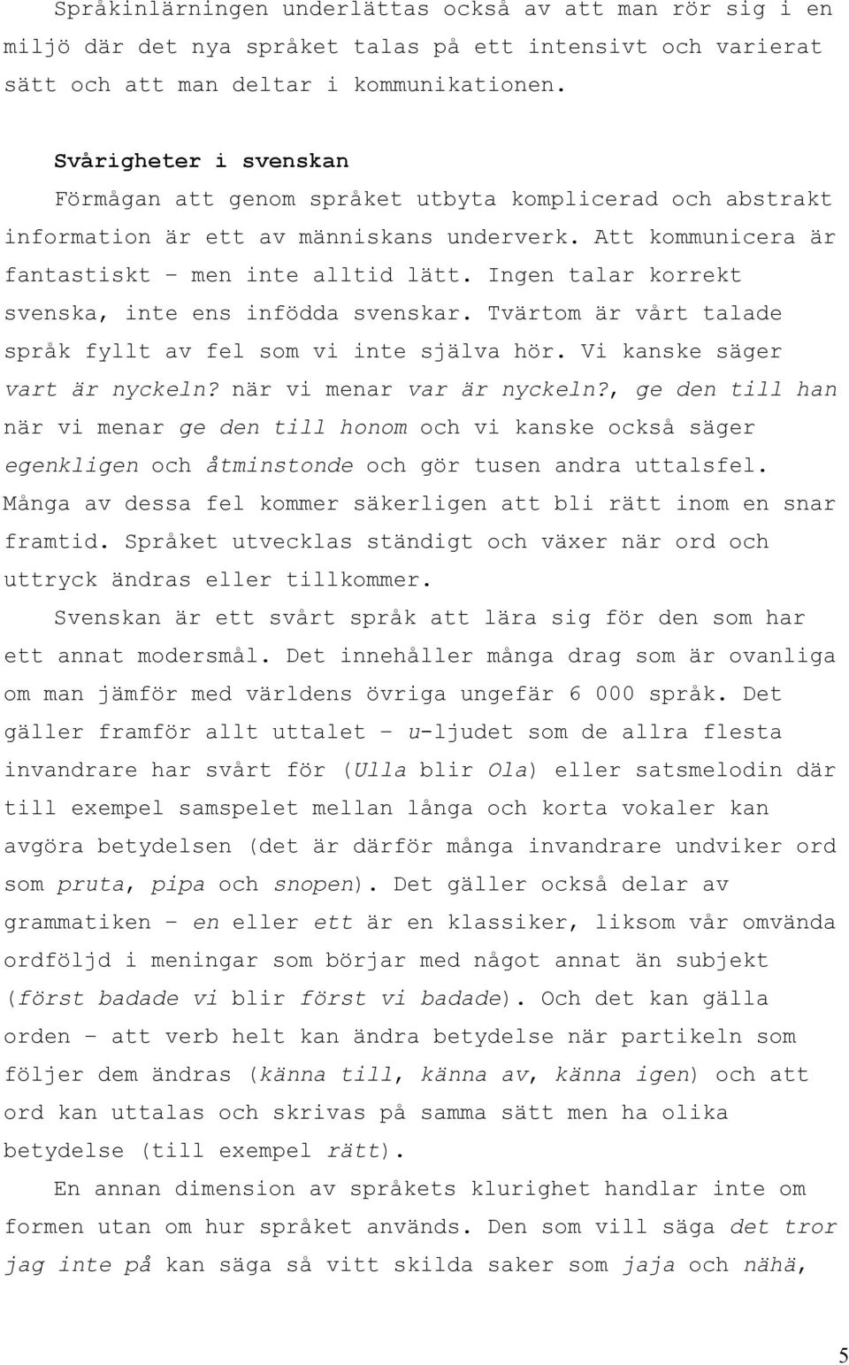 Ingen talar korrekt svenska, inte ens infödda svenskar. Tvärtom är vårt talade språk fyllt av fel som vi inte själva hör. Vi kanske säger vart är nyckeln? när vi menar var är nyckeln?