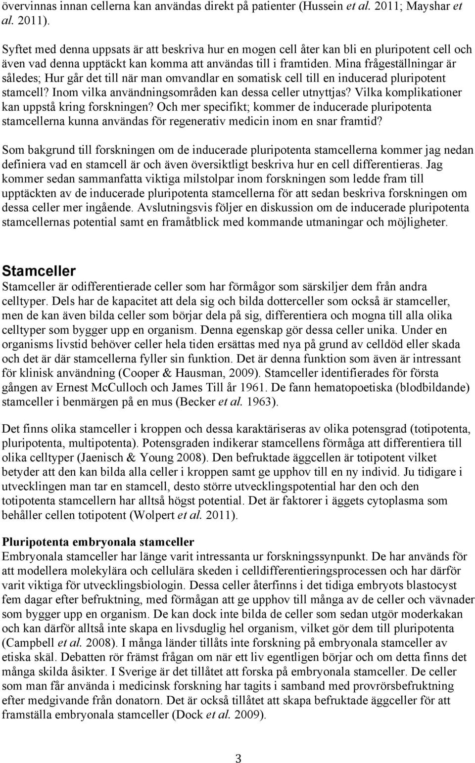 Mina frågeställningar är således; Hur går det till när man omvandlar en somatisk cell till en inducerad pluripotent stamcell? Inom vilka användningsområden kan dessa celler utnyttjas?